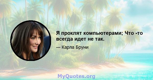 Я проклят компьютерами; Что -то всегда идет не так.