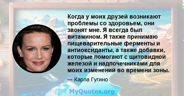 Когда у моих друзей возникают проблемы со здоровьем, они звонят мне. Я всегда был витамином. Я также принимаю пищеварительные ферменты и антиоксиданты, а также добавки, которые помогают с щитовидной железой и