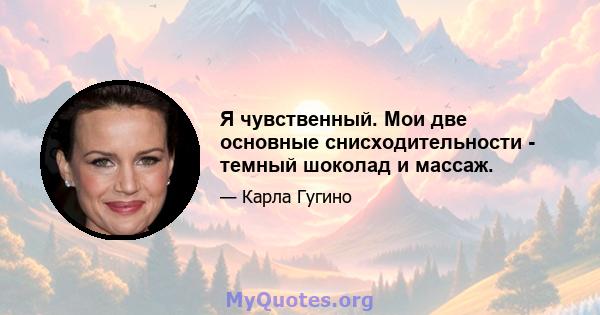 Я чувственный. Мои две основные снисходительности - темный шоколад и массаж.