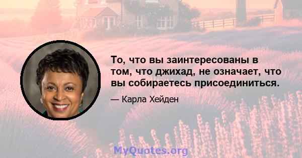 То, что вы заинтересованы в том, что джихад, не означает, что вы собираетесь присоединиться.