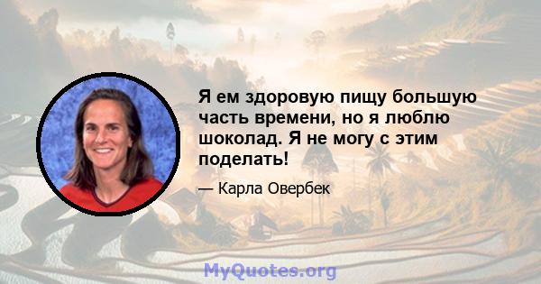 Я ем здоровую пищу большую часть времени, но я люблю шоколад. Я не могу с этим поделать!