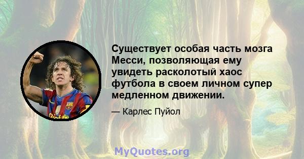 Существует особая часть мозга Месси, позволяющая ему увидеть расколотый хаос футбола в своем личном супер медленном движении.