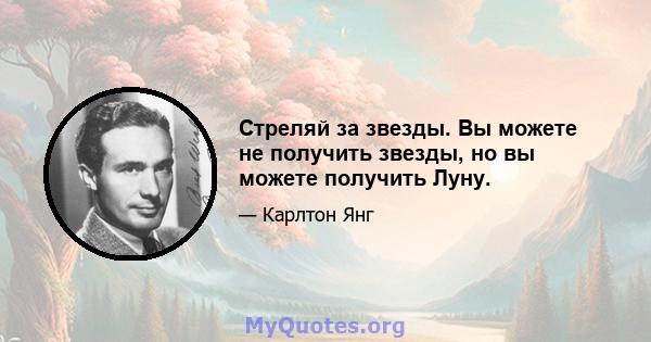 Стреляй за звезды. Вы можете не получить звезды, но вы можете получить Луну.