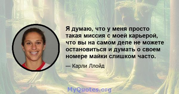 Я думаю, что у меня просто такая миссия с моей карьерой, что вы на самом деле не можете остановиться и думать о своем номере майки слишком часто.