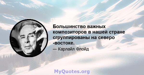 Большинство важных композиторов в нашей стране сгруппированы на северо -востоке.