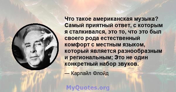 Что такое американская музыка? Самый приятный ответ, с которым я сталкивался, это то, что это был своего рода естественный комфорт с местным языком, который является разнообразным и региональным; Это не один конкретный