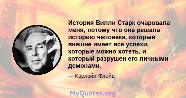 История Вилли Старк очаровала меня, потому что она решала историю человека, который внешне имеет все успехи, которые можно хотеть, и который разрушен его личными демонами.