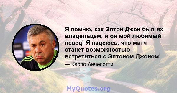 Я помню, как Элтон Джон был их владельцем, и он мой любимый певец! Я надеюсь, что матч станет возможностью встретиться с Элтоном Джоном!