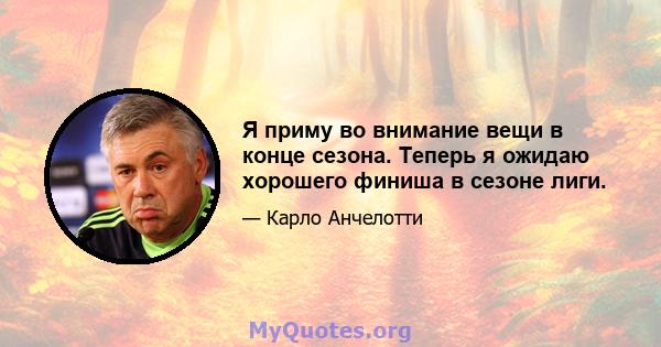 Я приму во внимание вещи в конце сезона. Теперь я ожидаю хорошего финиша в сезоне лиги.