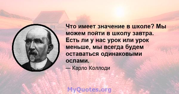 Что имеет значение в школе? Мы можем пойти в школу завтра. Есть ли у нас урок или урок меньше, мы всегда будем оставаться одинаковыми ослами.