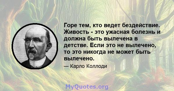 Горе тем, кто ведет бездействие. Живость - это ужасная болезнь и должна быть вылечена в детстве. Если это не вылечено, то это никогда не может быть вылечено.