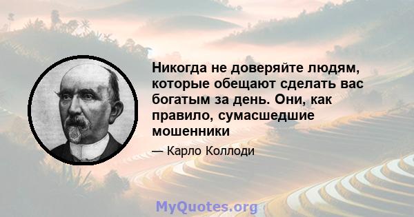 Никогда не доверяйте людям, которые обещают сделать вас богатым за день. Они, как правило, сумасшедшие мошенники