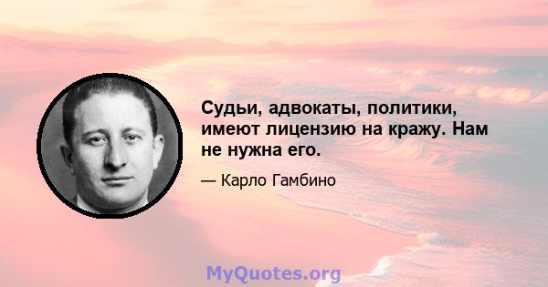 Судьи, адвокаты, политики, имеют лицензию на кражу. Нам не нужна его.