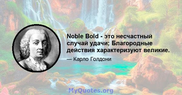 Noble Bold - это несчастный случай удачи; Благородные действия характеризуют великие.