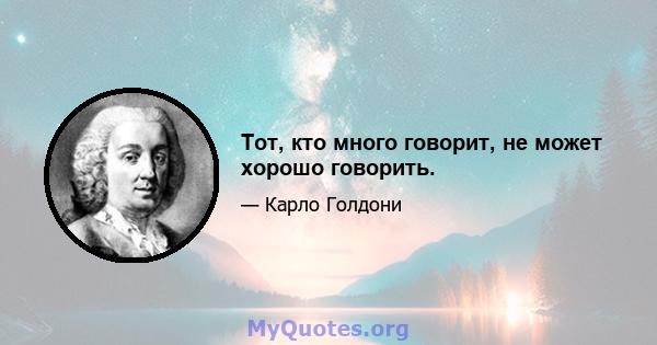 Тот, кто много говорит, не может хорошо говорить.