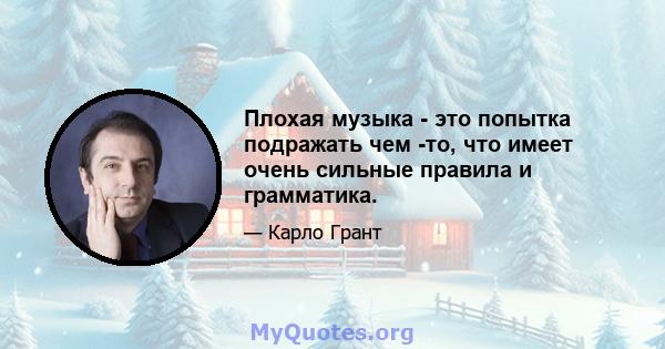 Плохая музыка - это попытка подражать чем -то, что имеет очень сильные правила и грамматика.