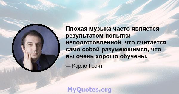 Плохая музыка часто является результатом попытки неподготовленной, что считается само собой разумеющимся, что вы очень хорошо обучены.