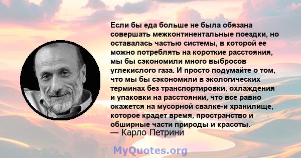 Если бы еда больше не была обязана совершать межконтинентальные поездки, но оставалась частью системы, в которой ее можно потреблять на короткие расстояния, мы бы сэкономили много выбросов углекислого газа. И просто