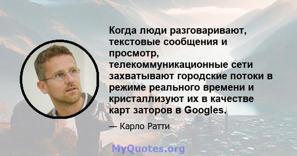 Когда люди разговаривают, текстовые сообщения и просмотр, телекоммуникационные сети захватывают городские потоки в режиме реального времени и кристаллизуют их в качестве карт заторов в Googles.