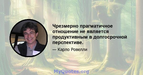 Чрезмерно прагматичное отношение не является продуктивным в долгосрочной перспективе.