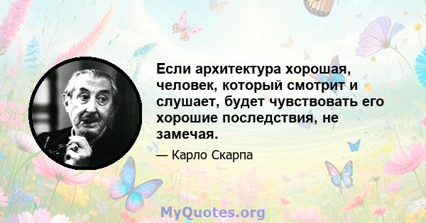 Если архитектура хорошая, человек, который смотрит и слушает, будет чувствовать его хорошие последствия, не замечая.