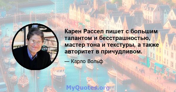 Карен Рассел пишет с большим талантом и бесстрашностью, мастер тона и текстуры, а также авторитет в причудливом.