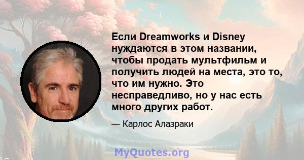 Если Dreamworks и Disney нуждаются в этом названии, чтобы продать мультфильм и получить людей на места, это то, что им нужно. Это несправедливо, но у нас есть много других работ.