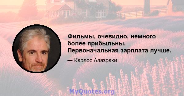 Фильмы, очевидно, немного более прибыльны. Первоначальная зарплата лучше.