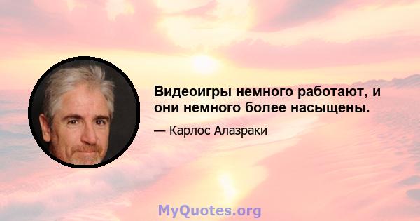 Видеоигры немного работают, и они немного более насыщены.