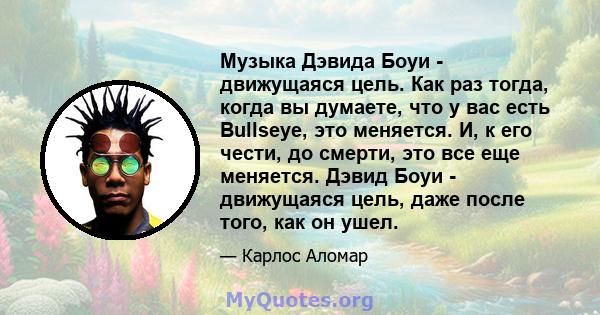 Музыка Дэвида Боуи - движущаяся цель. Как раз тогда, когда вы думаете, что у вас есть Bullseye, это меняется. И, к его чести, до смерти, это все еще меняется. Дэвид Боуи - движущаяся цель, даже после того, как он ушел.