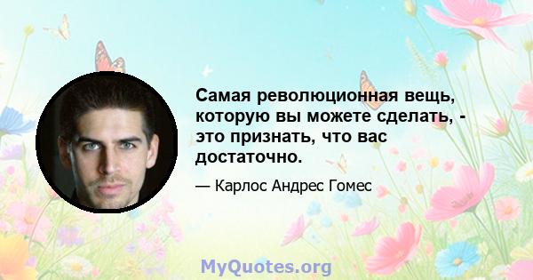 Самая революционная вещь, которую вы можете сделать, - это признать, что вас достаточно.