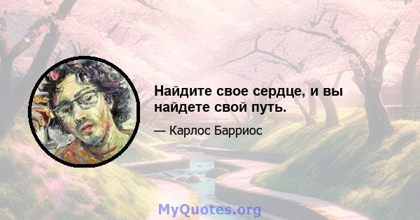 Найдите свое сердце, и вы найдете свой путь.