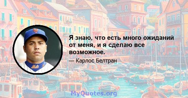 Я знаю, что есть много ожиданий от меня, и я сделаю все возможное.