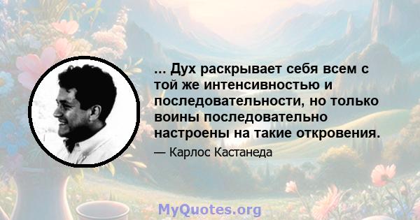 ... Дух раскрывает себя всем с той же интенсивностью и последовательности, но только воины последовательно настроены на такие откровения.