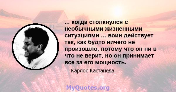 ... когда столкнулся с необычными жизненными ситуациями ... воин действует так, как будто ничего не произошло, потому что он ни в что не верит, но он принимает все за его мощность.