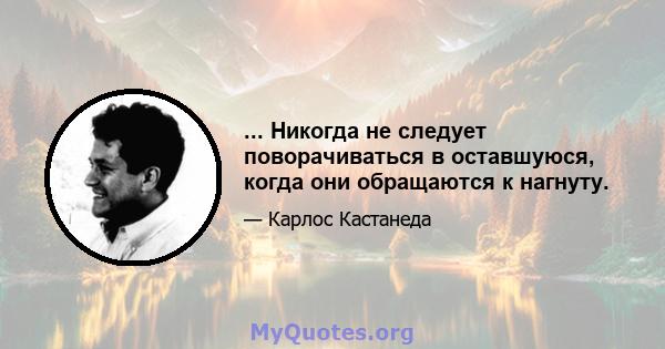 ... Никогда не следует поворачиваться в оставшуюся, когда они обращаются к нагнуту.