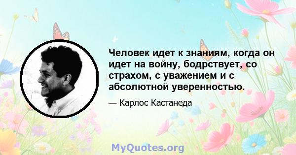 Человек идет к знаниям, когда он идет на войну, бодрствует, со страхом, с уважением и с абсолютной уверенностью.