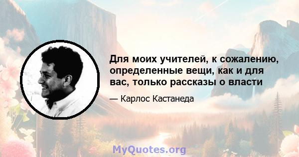 Для моих учителей, к сожалению, определенные вещи, как и для вас, только рассказы о власти