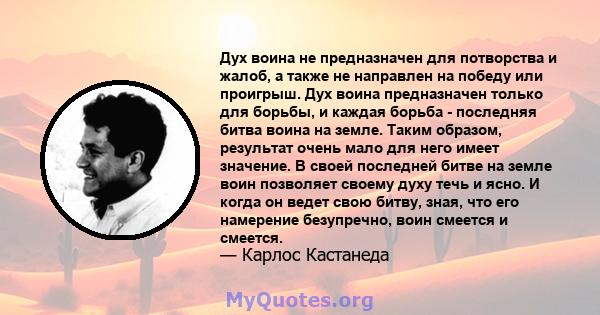 Дух воина не предназначен для потворства и жалоб, а также не направлен на победу или проигрыш. Дух воина предназначен только для борьбы, и каждая борьба - последняя битва воина на земле. Таким образом, результат очень