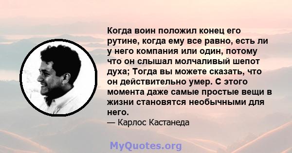 Когда воин положил конец его рутине, когда ему все равно, есть ли у него компания или один, потому что он слышал молчаливый шепот духа; Тогда вы можете сказать, что он действительно умер. С этого момента даже самые