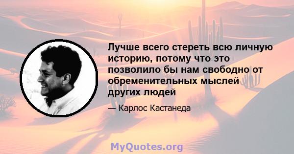 Лучше всего стереть всю личную историю, потому что это позволило бы нам свободно от обременительных мыслей других людей