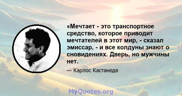 «Мечтает - это транспортное средство, которое приводит мечтателей в этот мир, - сказал эмиссар, - и все колдуны знают о сновидениях. Дверь, но мужчины нет.