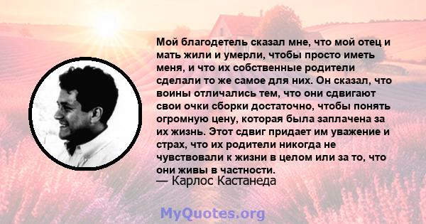 Мой благодетель сказал мне, что мой отец и мать жили и умерли, чтобы просто иметь меня, и что их собственные родители сделали то же самое для них. Он сказал, что воины отличались тем, что они сдвигают свои очки сборки