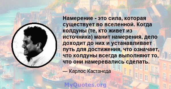 Намерение - это сила, которая существует во вселенной. Когда колдуны (те, кто живет из источника) манит намерения, дело доходит до них и устанавливает путь для достижения, что означает, что колдуны всегда выполняют то,