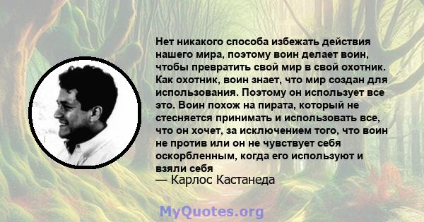 Нет никакого способа избежать действия нашего мира, поэтому воин делает воин, чтобы превратить свой мир в свой охотник. Как охотник, воин знает, что мир создан для использования. Поэтому он использует все это. Воин