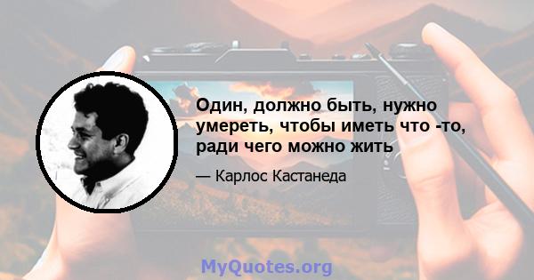 Один, должно быть, нужно умереть, чтобы иметь что -то, ради чего можно жить