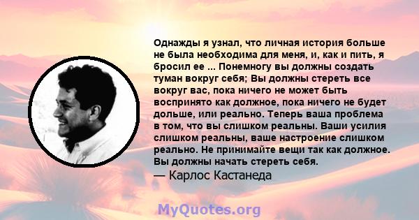 Однажды я узнал, что личная история больше не была необходима для меня, и, как и пить, я бросил ее ... Понемногу вы должны создать туман вокруг себя; Вы должны стереть все вокруг вас, пока ничего не может быть