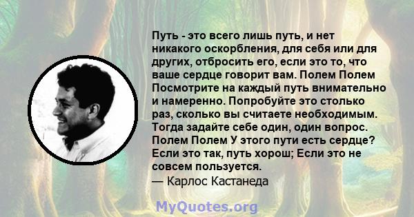 Путь - это всего лишь путь, и нет никакого оскорбления, для себя или для других, отбросить его, если это то, что ваше сердце говорит вам. Полем Полем Посмотрите на каждый путь внимательно и намеренно. Попробуйте это