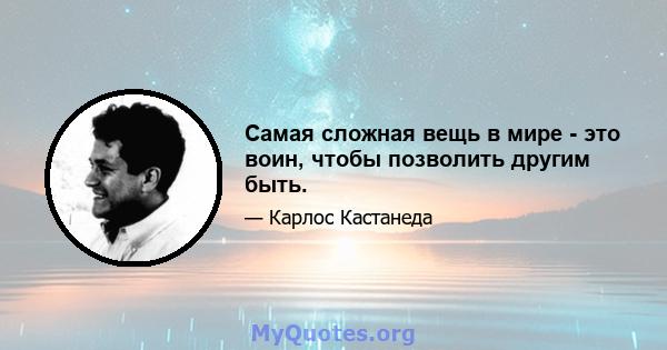 Самая сложная вещь в мире - это воин, чтобы позволить другим быть.