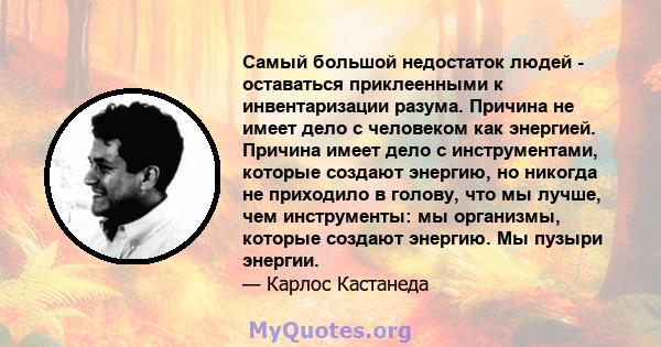 Самый большой недостаток людей - оставаться приклеенными к инвентаризации разума. Причина не имеет дело с человеком как энергией. Причина имеет дело с инструментами, которые создают энергию, но никогда не приходило в